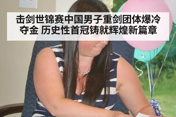 击剑世锦赛中国男子重剑团体爆冷夺金 历史性首冠铸就辉煌新篇章