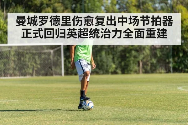 曼城罗德里伤愈复出中场节拍器正式回归英超统治力全面重建