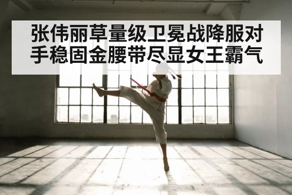 张伟丽草量级卫冕战降服对手稳固金腰带尽显女王霸气