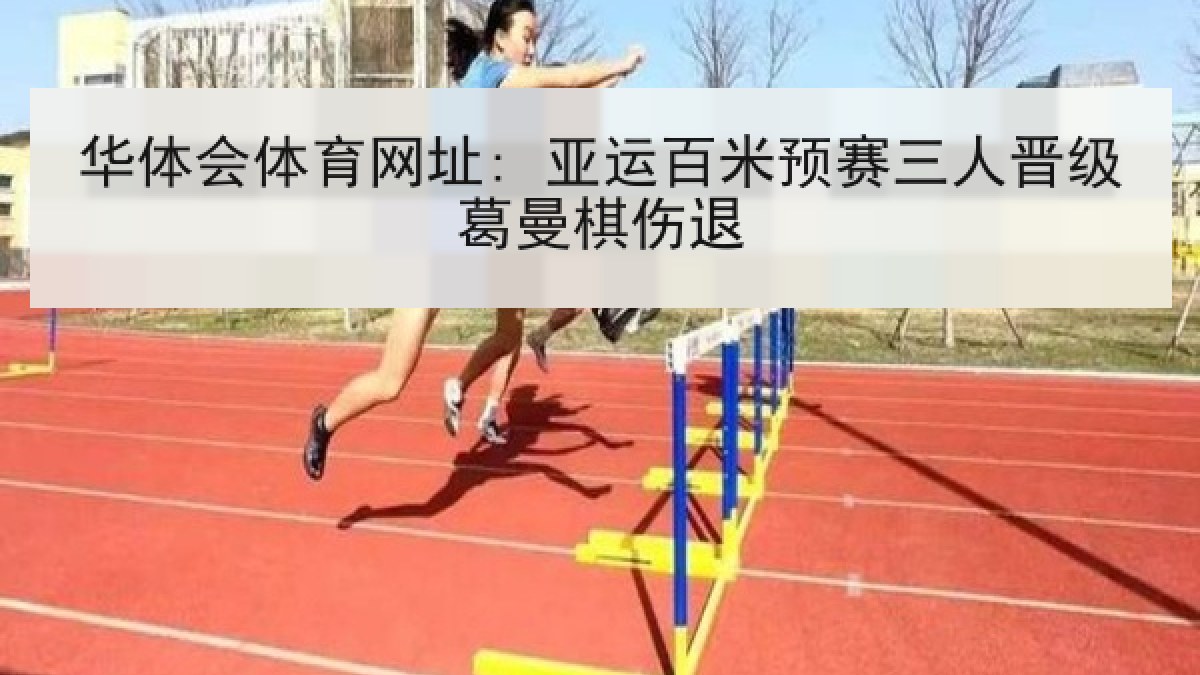 华体会体育网址: 亚运百米预赛三人晋级葛曼棋伤退